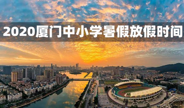 2020年廈門中小學(xué)暑假放假時間