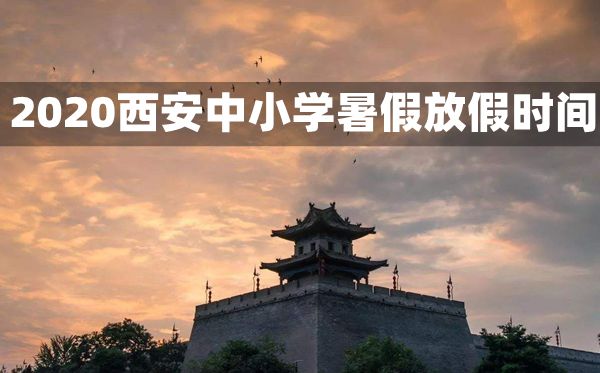 2020西安中小學(xué)暑假放假及開(kāi)學(xué)時(shí)間