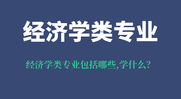 經濟學類專業(yè)包括哪些,經濟學類專業(yè)學什么