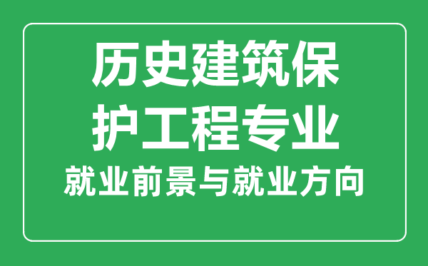 歷史建筑保護工程專業(yè)就業(yè)前景怎么樣,學什么,好就業(yè)嗎