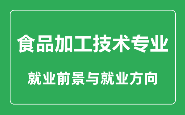 食品加工技術(shù)專業(yè)大學排名,食品加工技術(shù)專業(yè)學什么,就業(yè)前景怎么樣