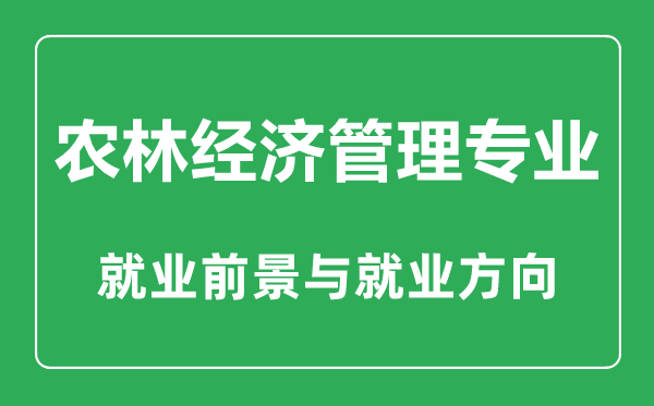 農(nóng)林經(jīng)濟(jì)管理專業(yè)大學(xué)排名,農(nóng)林經(jīng)濟(jì)管理專業(yè)學(xué)什么,就業(yè)前景怎么樣