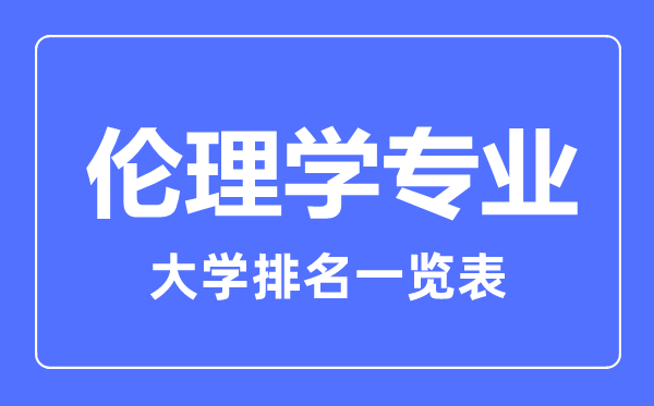 2023年全國(guó)倫理學(xué)專業(yè)大學(xué)排名一覽表