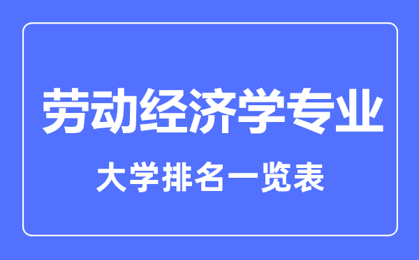 2023年全國(guó)勞動(dòng)經(jīng)濟(jì)學(xué)專(zhuān)業(yè)大學(xué)排名一覽表
