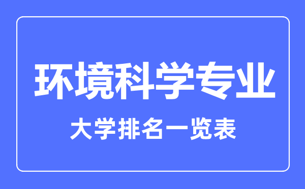 2023年全國(guó)環(huán)境科學(xué)專業(yè)大學(xué)排名一覽表