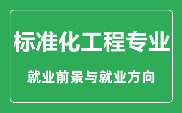 標(biāo)準(zhǔn)化工程專(zhuān)業(yè)大學(xué)排名,標(biāo)準(zhǔn)化工程專(zhuān)業(yè)學(xué)什么,就業(yè)前景怎么樣