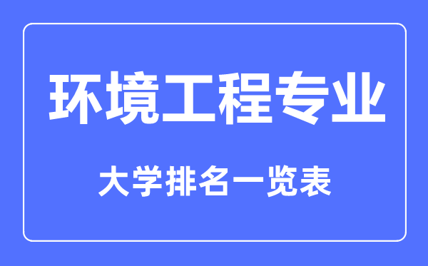 2023年全國(guó)環(huán)境工程專(zhuān)業(yè)大學(xué)排名一覽表