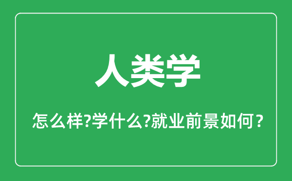 人類學(xué)專業(yè)怎么樣,人類學(xué)專業(yè)主要學(xué)什么,就業(yè)前景怎么樣
