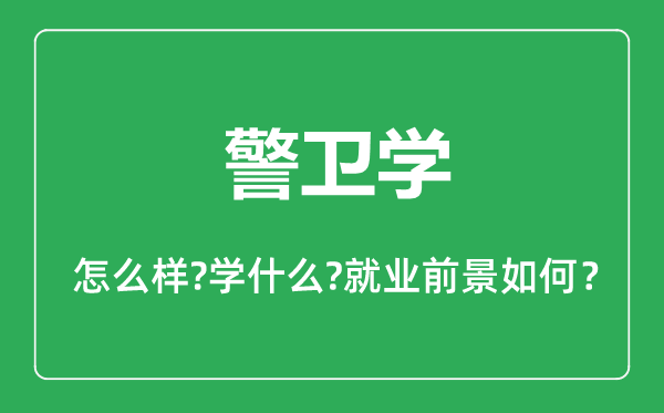 警衛(wèi)學(xué)專(zhuān)業(yè)怎么樣,警衛(wèi)學(xué)專(zhuān)業(yè)主要學(xué)什么,就業(yè)前景怎么樣
