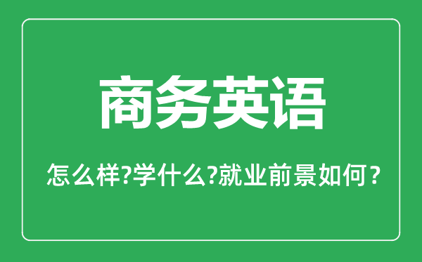 商務(wù)英語專業(yè)怎么樣,商務(wù)英語專業(yè)就業(yè)方向及前景分析