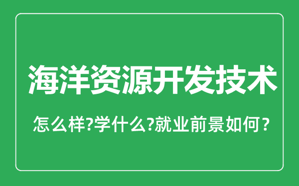 海洋資源開(kāi)發(fā)技術(shù)專業(yè)怎么樣,海洋資源開(kāi)發(fā)技術(shù)專業(yè)就業(yè)方向及前景分析
