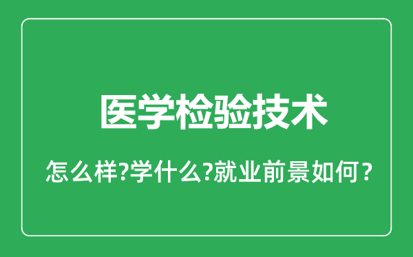 醫(yī)學檢驗技術(shù)專業(yè)怎么樣,醫(yī)學檢驗技術(shù)專業(yè)就業(yè)方向及前景分析