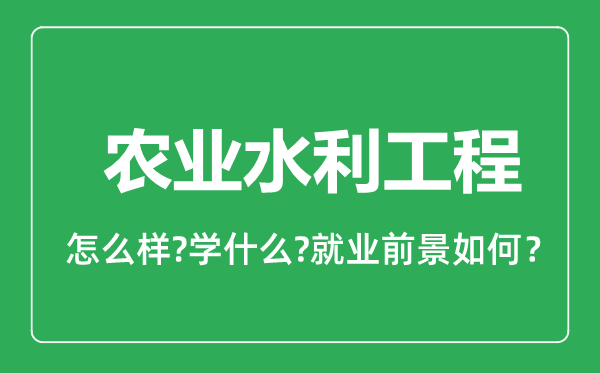 農(nóng)業(yè)水利工程專業(yè)怎么樣,農(nóng)業(yè)水利工程專業(yè)就業(yè)方向及前景分析
