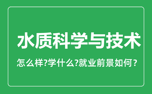 水質(zhì)科學(xué)與技術(shù)專(zhuān)業(yè)怎么樣,水質(zhì)科學(xué)與技術(shù)專(zhuān)業(yè)就業(yè)方向及前景分析