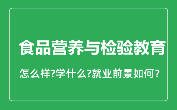 食品營養(yǎng)與檢驗教育專業(yè)怎么樣,食品營養(yǎng)與檢驗教育專業(yè)就業(yè)方向及前景分析