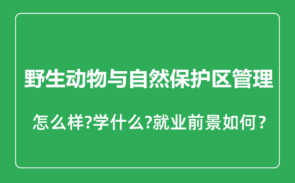 野生動物與自然保護(hù)區(qū)管理專業(yè)怎么樣,野生動物與自然保護(hù)區(qū)管理專業(yè)就業(yè)方向及前景分析