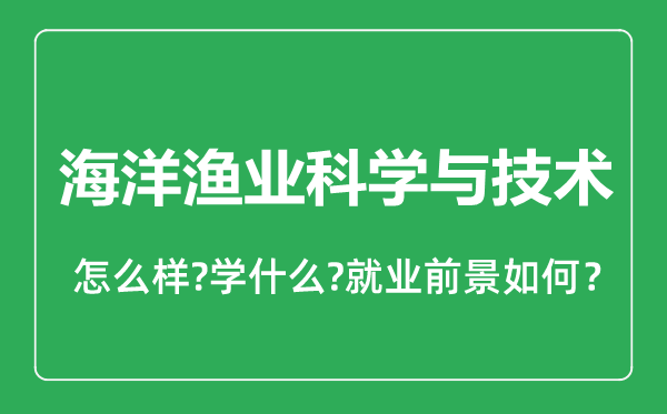 海洋漁業(yè)科學(xué)與技術(shù)專(zhuān)業(yè)怎么樣,海洋漁業(yè)科學(xué)與技術(shù)專(zhuān)業(yè)就業(yè)方向及前景分析