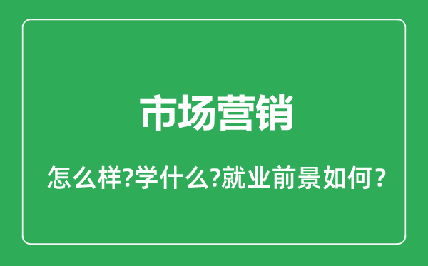 市場(chǎng)營(yíng)銷專業(yè)怎么樣,市場(chǎng)營(yíng)銷專業(yè)就業(yè)方向及前景分析