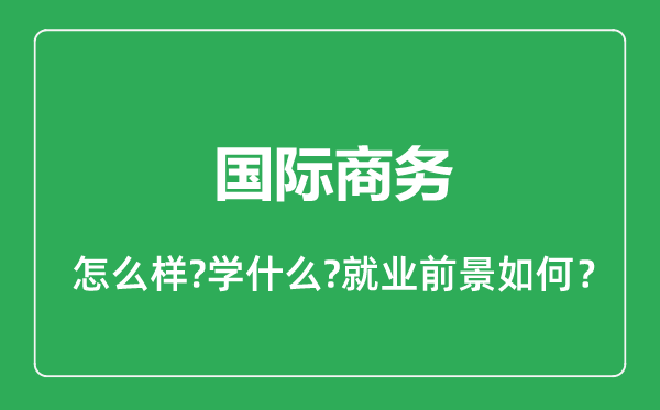 國(guó)際商務(wù)專業(yè)怎么樣,國(guó)際商務(wù)專業(yè)就業(yè)方向及前景分析