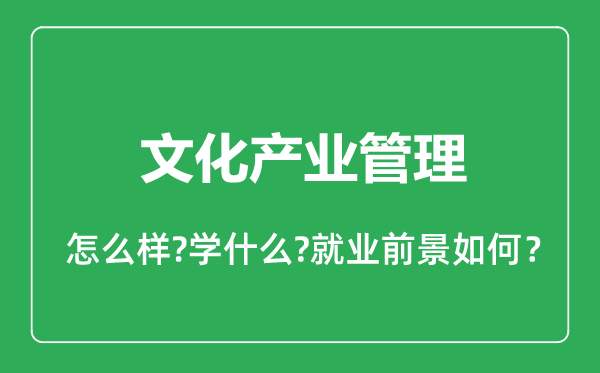 文化產業(yè)管理專業(yè)怎么樣,文化產業(yè)管理專業(yè)就業(yè)方向及前景分析