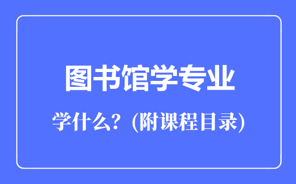 圖書館學(xué)專業(yè)主要學(xué)什么（附課程目錄）