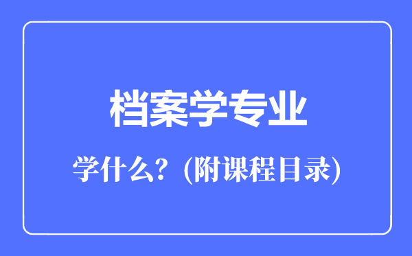 檔案學(xué)專業(yè)主要學(xué)什么(附課程目錄)