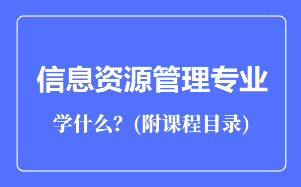 信息資源管理專業(yè)主要學(xué)什么（附課程目錄）
