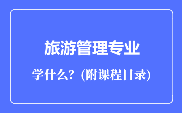 旅游管理專業(yè)主要學(xué)什么(附課程目錄)