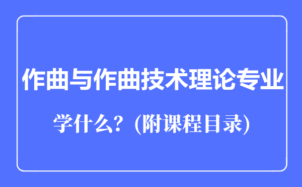 音樂學專業(yè)作曲與作曲技術理論專業(yè)主要學什么(附課程目錄)
