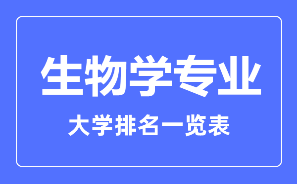 2023年全國(guó)生物學(xué)專業(yè)大學(xué)排名一覽表