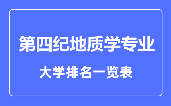 2023年全國第四紀(jì)地質(zhì)學(xué)專業(yè)大學(xué)排名一覽表
