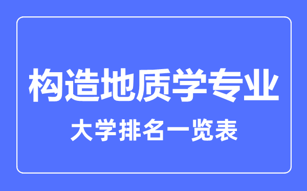 2023年全國構(gòu)造地質(zhì)學(xué)專業(yè)大學(xué)排名一覽表