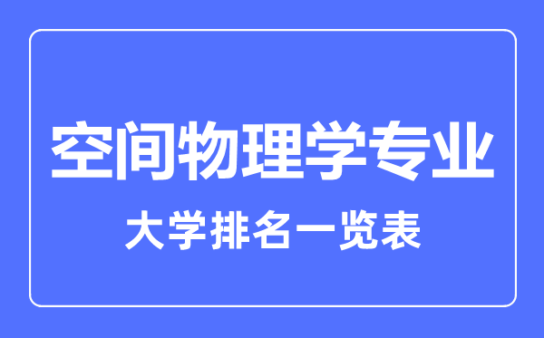 2023年全國空間物理學(xué)專業(yè)大學(xué)排名一覽表