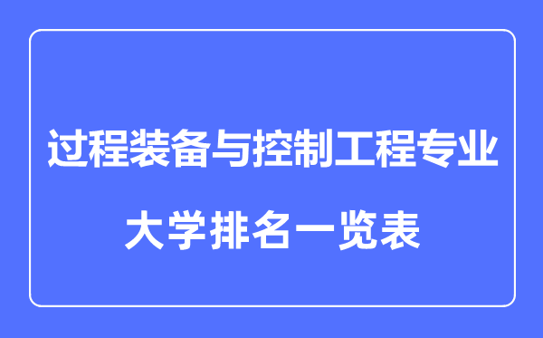 2023年全國過程裝備與控制工程專業(yè)大學(xué)排名一覽表