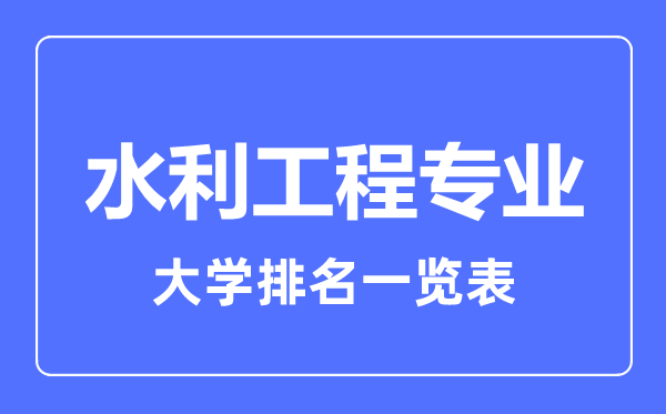 2023年全國水利工程專業(yè)大學排名一覽表