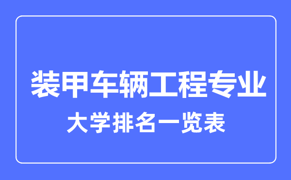 2023年全國(guó)裝甲車(chē)輛工程專業(yè)大學(xué)排名一覽表