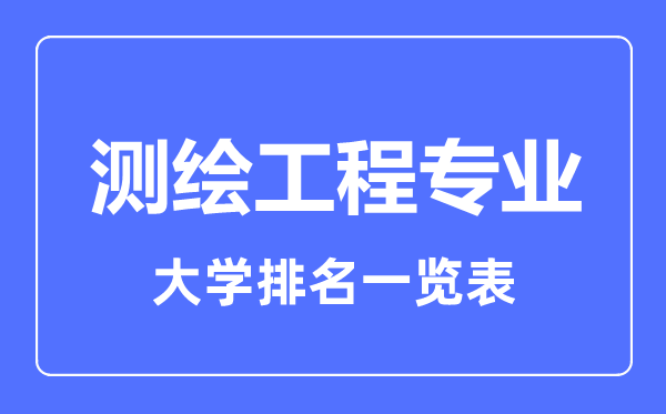2023年全國(guó)測(cè)繪工程專業(yè)大學(xué)排名一覽表