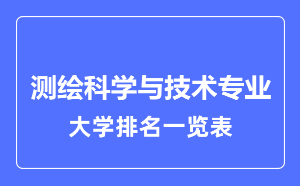 2023年全國(guó)測(cè)繪科學(xué)與技術(shù)專業(yè)大學(xué)排名一覽表