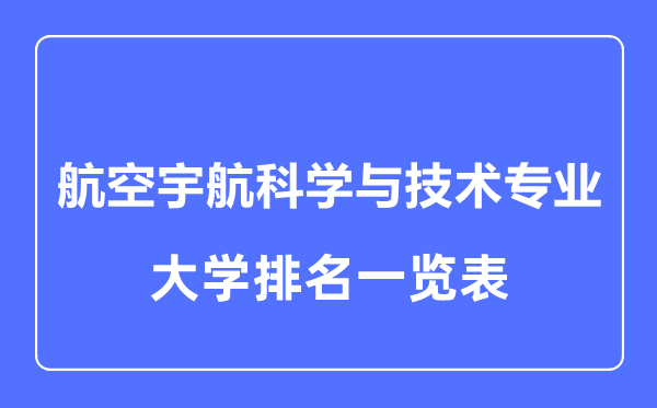 2023年全國航空宇航科學(xué)與技術(shù)專業(yè)大學(xué)排名一覽表