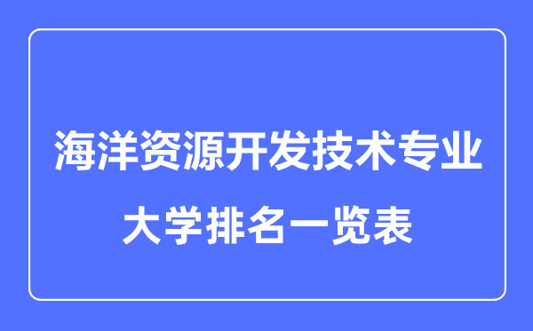 2023年全國海洋資源開發(fā)技術(shù)專業(yè)大學(xué)排名一覽表