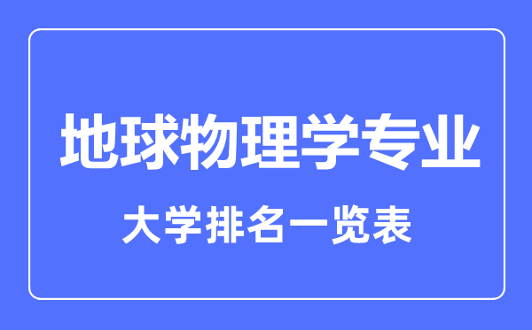 2023年全國(guó)地球物理學(xué)專業(yè)大學(xué)排名一覽表