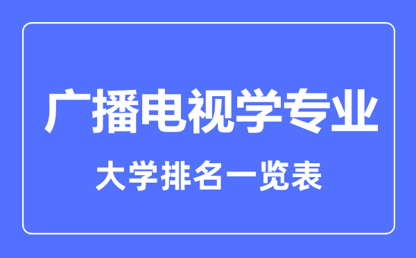 2023年全國(guó)廣播電視學(xué)專業(yè)大學(xué)排名一覽表