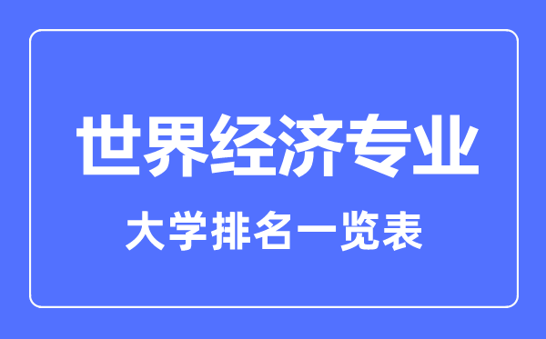 2023年全國(guó)世界經(jīng)濟(jì)專業(yè)大學(xué)排名一覽表