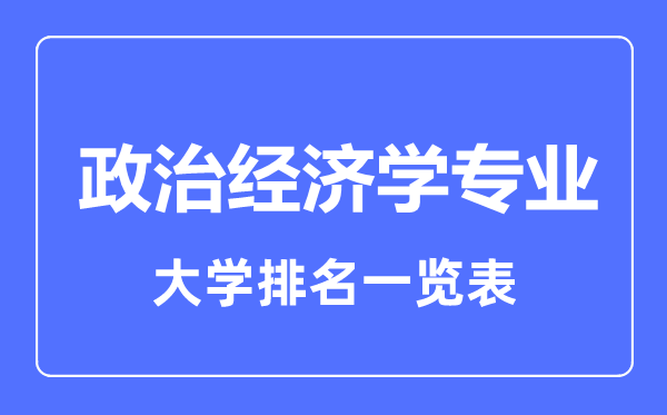 2023年全國(guó)政治經(jīng)濟(jì)學(xué)專業(yè)大學(xué)排名一覽表
