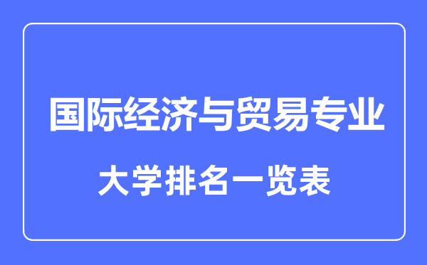 2023年全國國際經濟與貿易專業(yè)大學排名一覽表