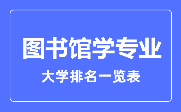 2023年全國圖書館學專業(yè)大學排名一覽表