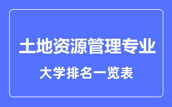 2023年全國土地資源管理專業(yè)大學(xué)排名一覽表