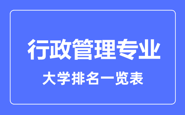 2023年全國(guó)行政管理專(zhuān)業(yè)大學(xué)排名一覽表
