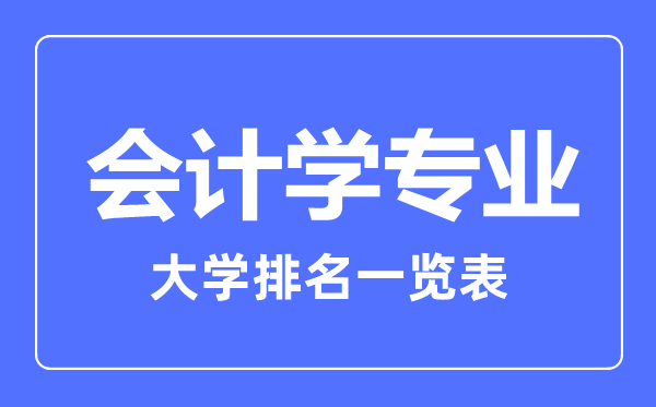 2023年全國會(huì)計(jì)學(xué)專業(yè)大學(xué)排名一覽表