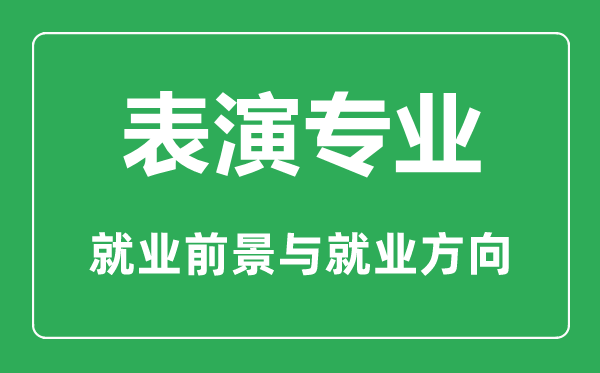表演專(zhuān)業(yè)怎么樣,表演專(zhuān)業(yè)主要學(xué)什么,就業(yè)前景怎么樣